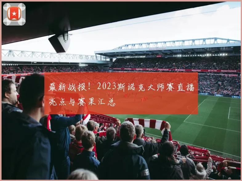 最新战报！2023斯诺克大师赛直播亮点与赛果汇总