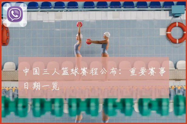中国三人篮球赛程公布：重要赛事日期一览