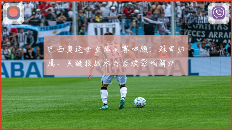 巴西奥运会女排决赛回顾：冠军归属、关键技战术与后续影响解析