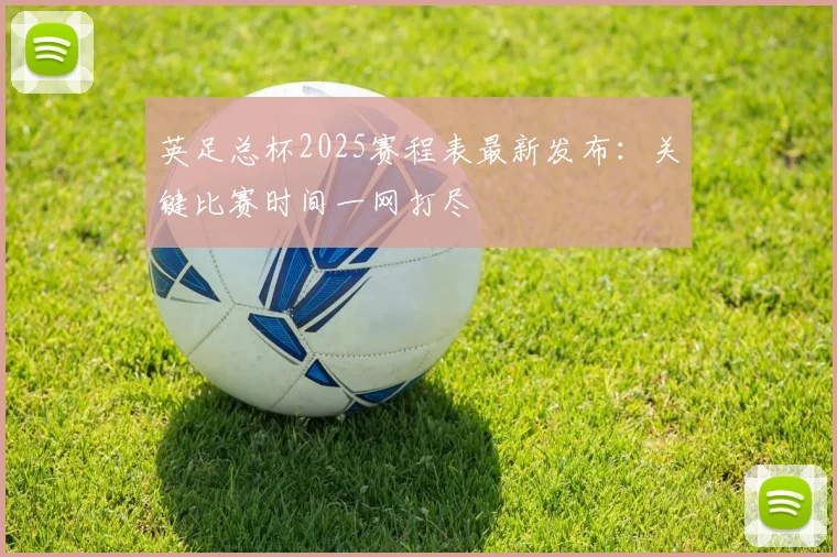 英足总杯2025赛程表最新发布：关键比赛时间一网打尽