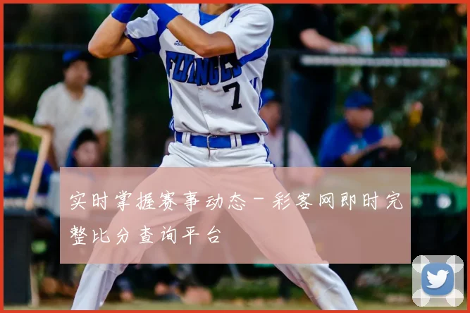 实时掌握赛事动态 - 彩客网即时完整比分查询平台