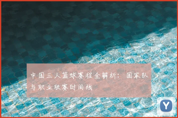 中国三人篮球赛程全解析：国家队与职业联赛时间线
