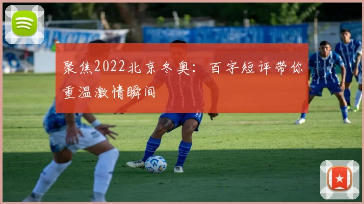 聚焦2022北京冬奥：百字短评带你重温激情瞬间
