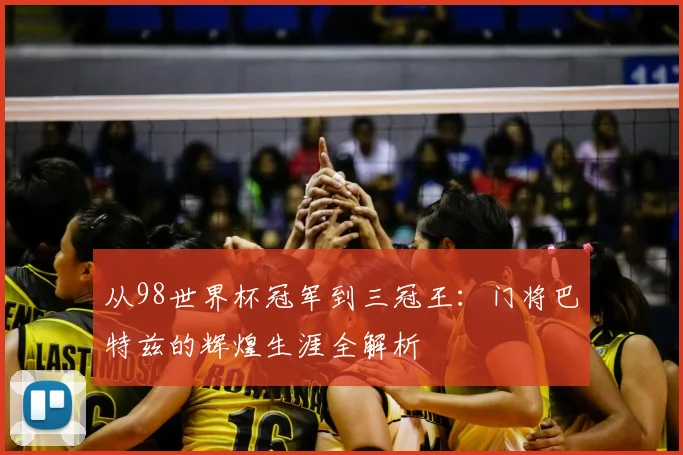 从98世界杯冠军到三冠王：门将巴特兹的辉煌生涯全解析