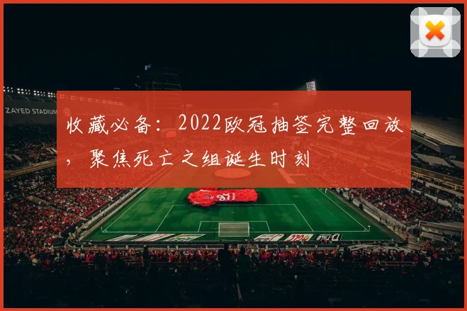 收藏必备:2022欧冠抽签完整回放,聚焦死亡之组诞生时刻