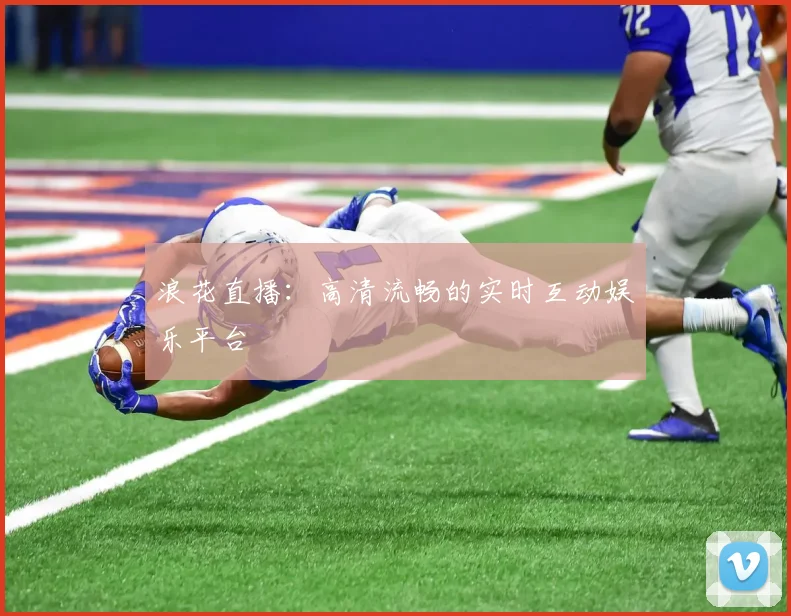 浪花直播：高清流畅的实时互动娱乐平台