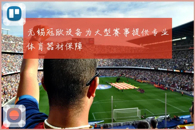 无锡冠欧设备为大型赛事提供专业体育器材保障
