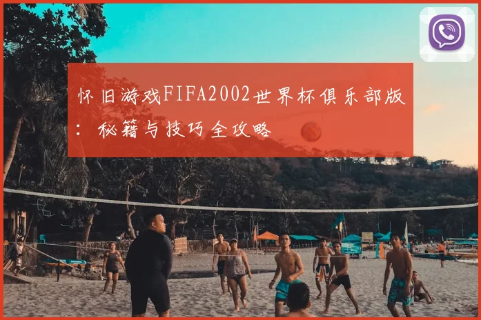 怀旧游戏FIFA2002世界杯俱乐部版：秘籍与技巧全攻略