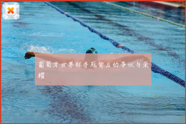 葡萄牙世界杯夺冠背后的争议与荣耀