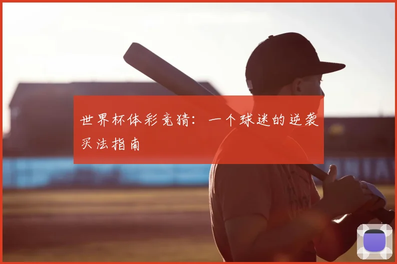 世界杯体彩竞猜:一个球迷的逆袭买法指南