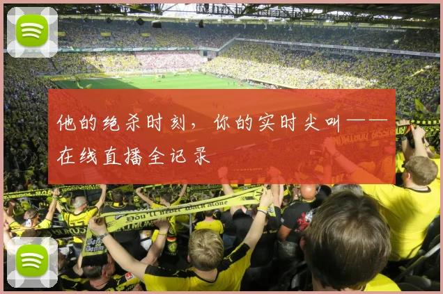 他的绝杀时刻,你的实时尖叫——在线直播全记录