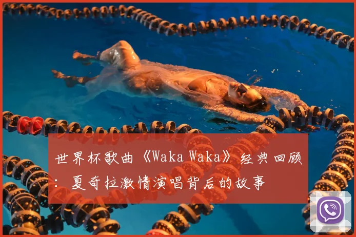 世界杯歌曲《Waka Waka》经典回顾：夏奇拉激情演唱背后的故事