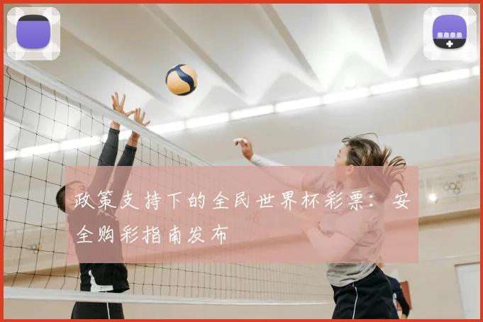 政策支持下的全民世界杯彩票:安全购彩指南发布