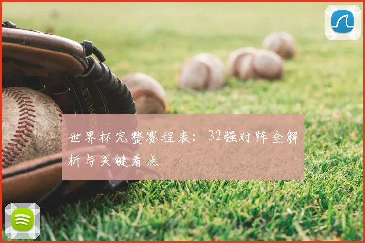 世界杯完整赛程表：32强对阵全解析与关键看点