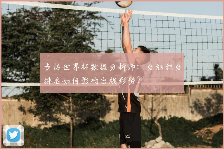 专访世界杯数据分析师:分组积分排名如何影响出线形势?
