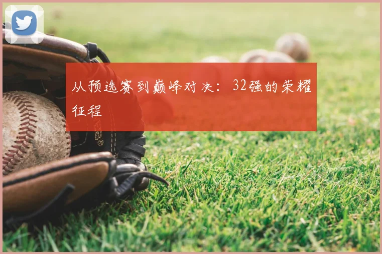 从预选赛到巅峰对决：32强的荣耀征程