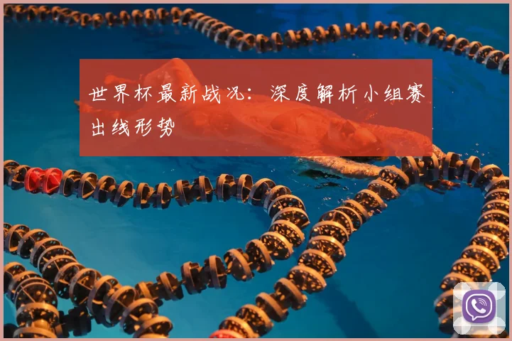 世界杯最新战况：深度解析小组赛出线形势