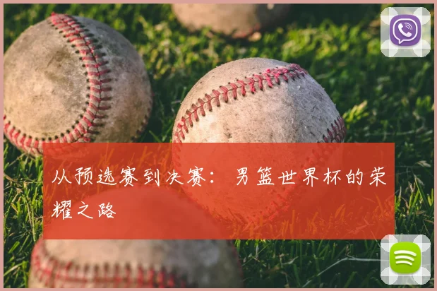 从预选赛到决赛：男篮世界杯的荣耀之路