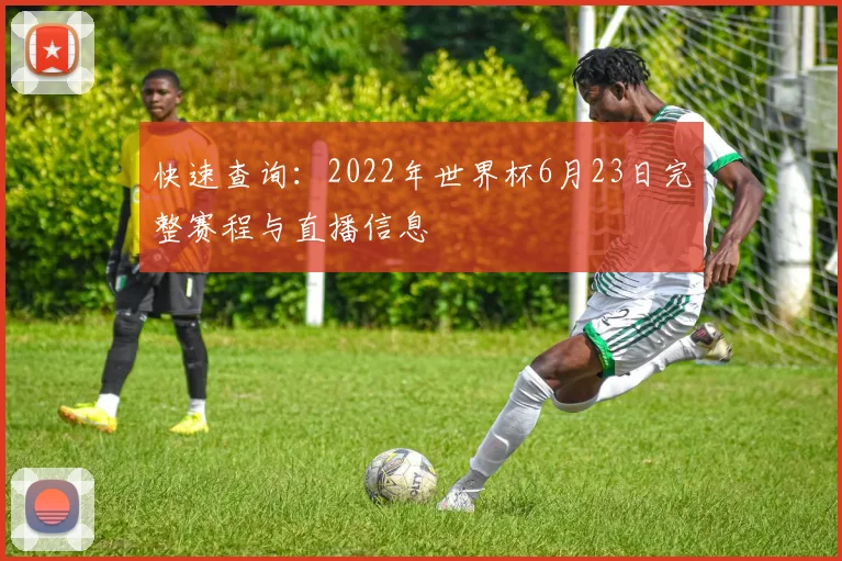 快速查询：2022年世界杯6月23日完整赛程与直播信息