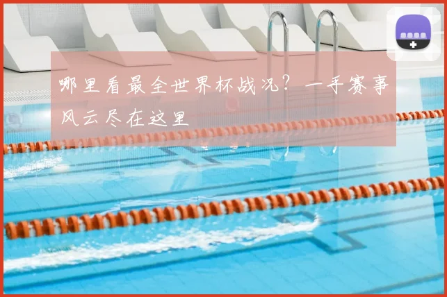 哪里看最全世界杯战况？一手赛事风云尽在这里