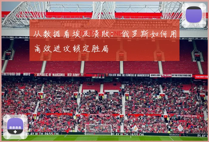 从数据看埃及溃败:俄罗斯如何用高效进攻锁定胜局