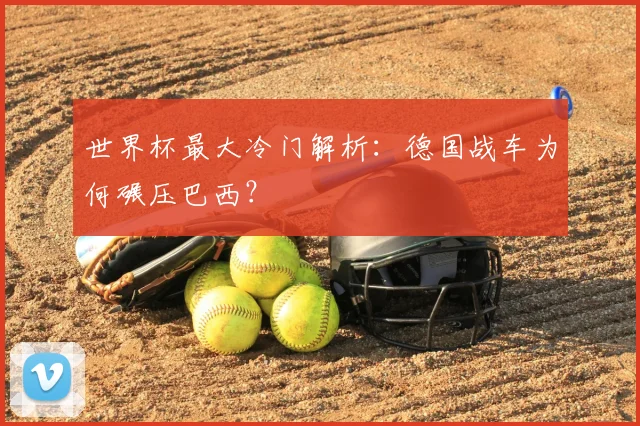 世界杯最大冷门解析：德国战车为何碾压巴西？
