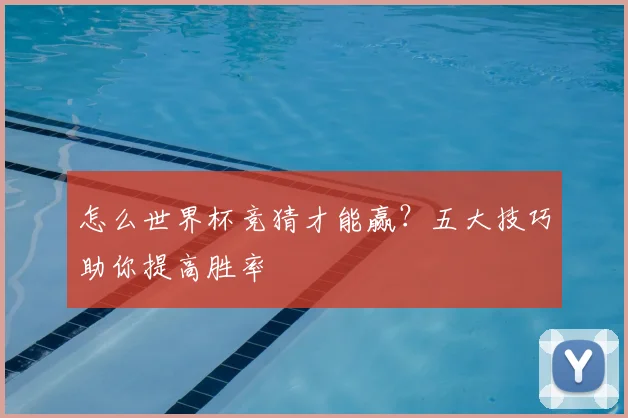 怎么世界杯竞猜才能赢？五大技巧助你提高胜率
