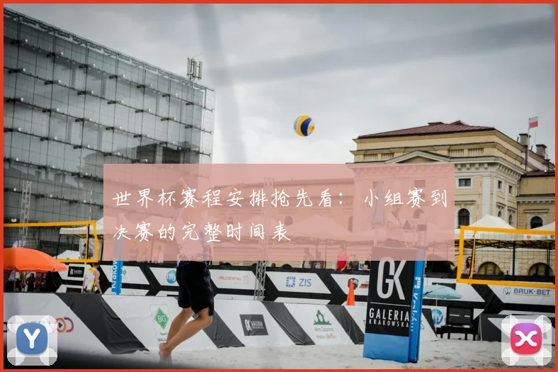 世界杯赛程安排抢先看:小组赛到决赛的完整时间表