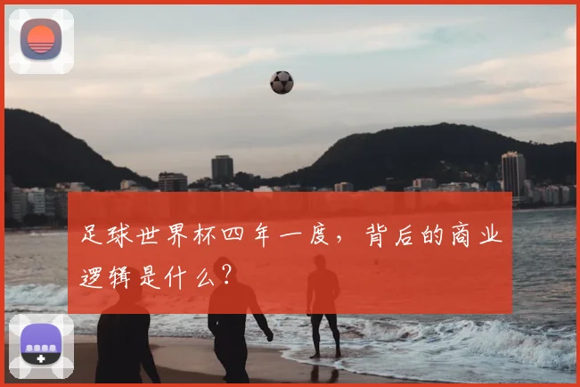 足球世界杯四年一度，背后的商业逻辑是什么？