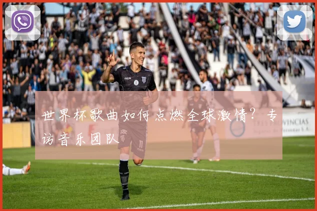 世界杯歌曲如何点燃全球激情?专访音乐团队