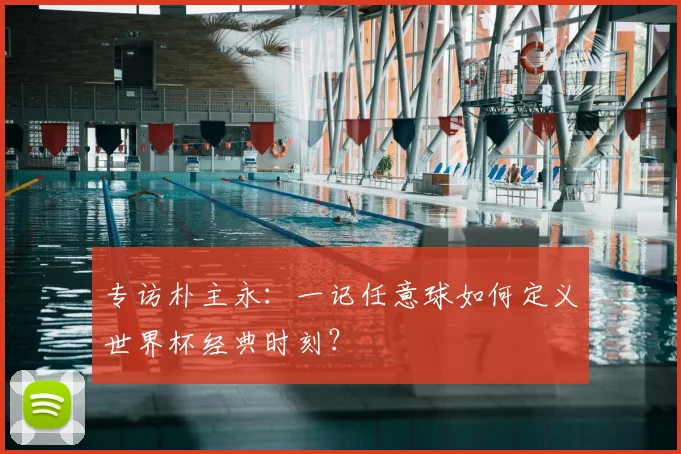 专访朴主永:一记任意球如何定义世界杯经典时刻?