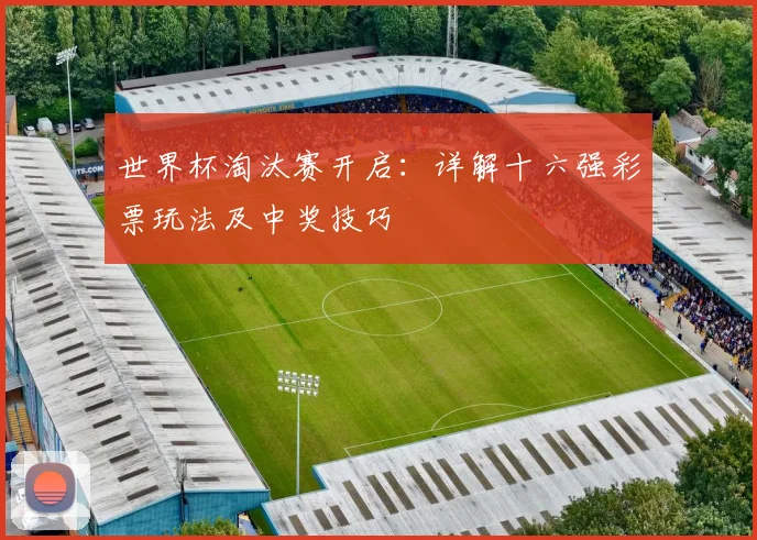 世界杯淘汰赛开启:详解十六强彩票玩法及中奖技巧