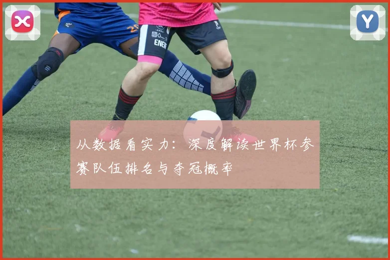 从数据看实力:深度解读世界杯参赛队伍排名与夺冠概率