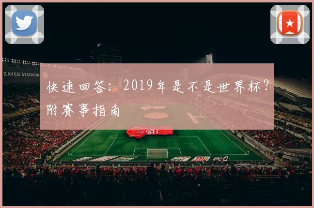 快速回答：2019年是不是世界杯？附赛事指南