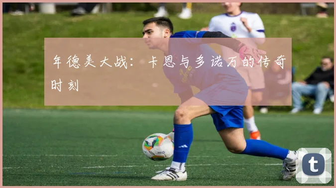 年德美大战：卡恩与多诺万的传奇时刻