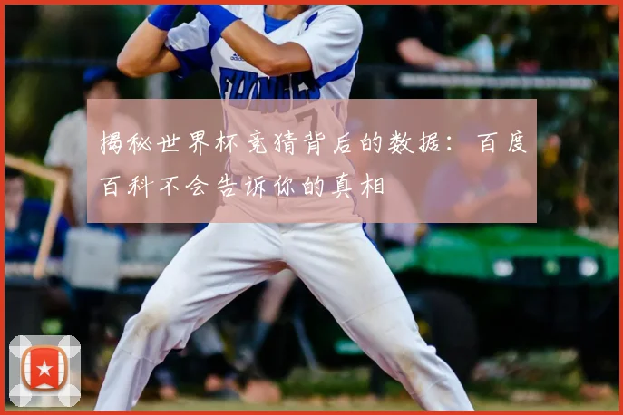 揭秘世界杯竞猜背后的数据:百度百科不会告诉你的真相