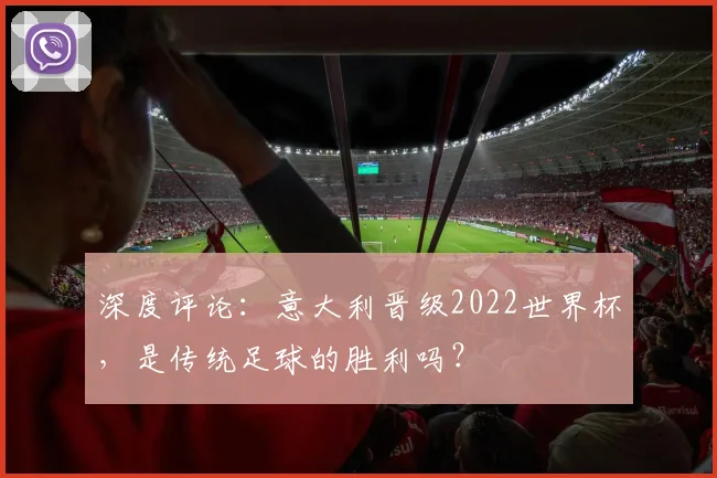 深度评论：意大利晋级2022世界杯，是传统足球的胜利吗？